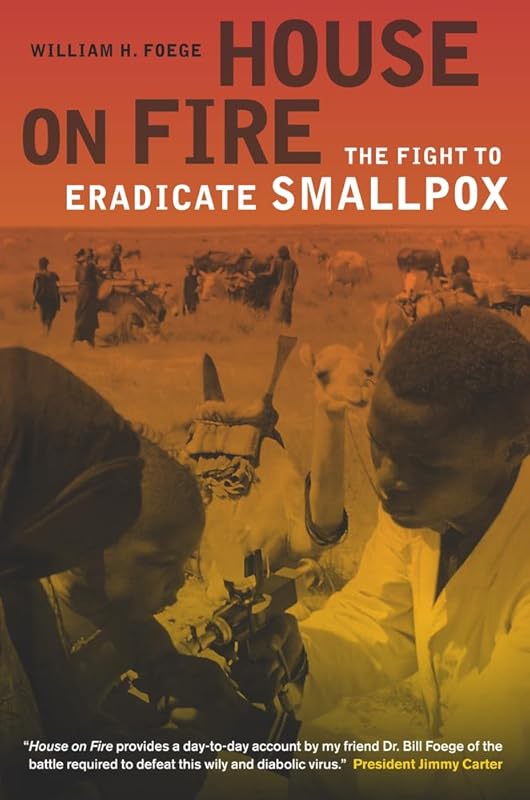 House on Fire: The Fight to Eradicate Smallpox (California/Milbank Books on Health and the Public) (Volume 21) by William H. H. Foege