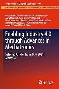 Enabling Industry 4.0 through Advances in Mechatronics: Selected Articles from iM3F 2021, Malaysia (Lecture Notes in Electrical Engineering, 900) by Ismail Mohd. Khairuddin