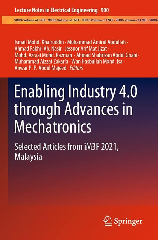 Enabling Industry 4.0 through Advances in Mechatronics: Selected Articles from iM3F 2021, Malaysia (Lecture Notes in Electrical Engineering, 900) by Ismail Mohd. Khairuddin