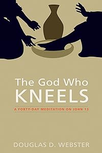 The God Who Kneels: A Forty-Day Meditation on John 13 by Douglas D. Webster