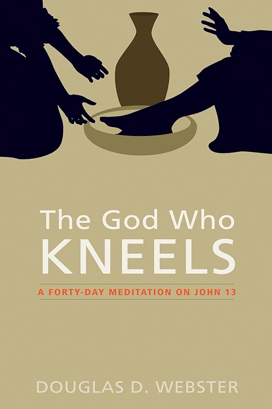 The God Who Kneels: A Forty-Day Meditation on John 13 by Douglas D. Webster