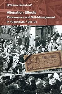 Alienation Effects: Performance and Self-Management in Yugoslavia, 1945-91 (Theater: Theory/Text/Performance) by Branislav Jakovljevic