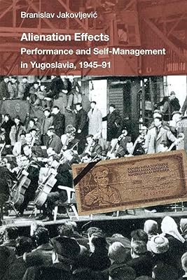 Alienation Effects: Performance and Self-Management in Yugoslavia, 1945-91 (Theater: Theory/Text/Performance)