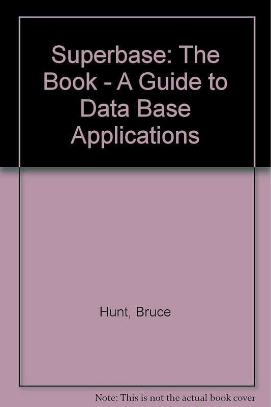 Superbase: The Book - A Guide to Data Base Applications by Bruce Hunt