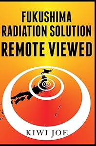 Fukushima Radiation Solution Remote Viewed: Engineering an End to the Radioactive Leak by Kiwi Joe