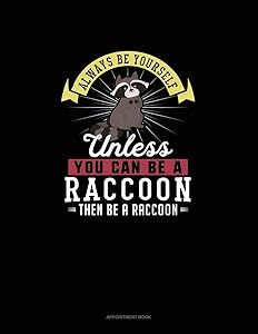 Always Be Yourself Unless You Can Be A Raccoon Then Be A Raccoon: Appointment Book