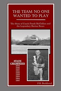 The Team No One Wanted to Play: The Story of Coach Frank McClellan and the Legendary Barton Bears by P.R. Burkhead