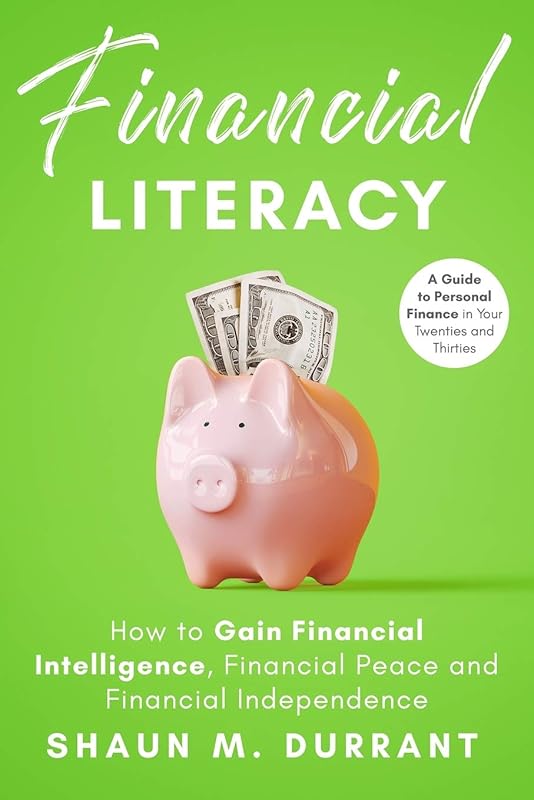 Financial Literacy: How to Gain Financial Intelligence, Financial Peace and Financial Independence.: A Guide to Personal Finance in Your Twenties and Thirties. (Business Guides for Beginners) by Shaun M. Durrant