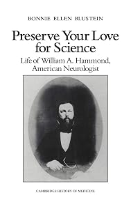 Preserve your Love for Science: Life of William A Hammond, American Neurologist (Cambridge Studies in the History of Medicine) by Bonnie Ellen Blustein