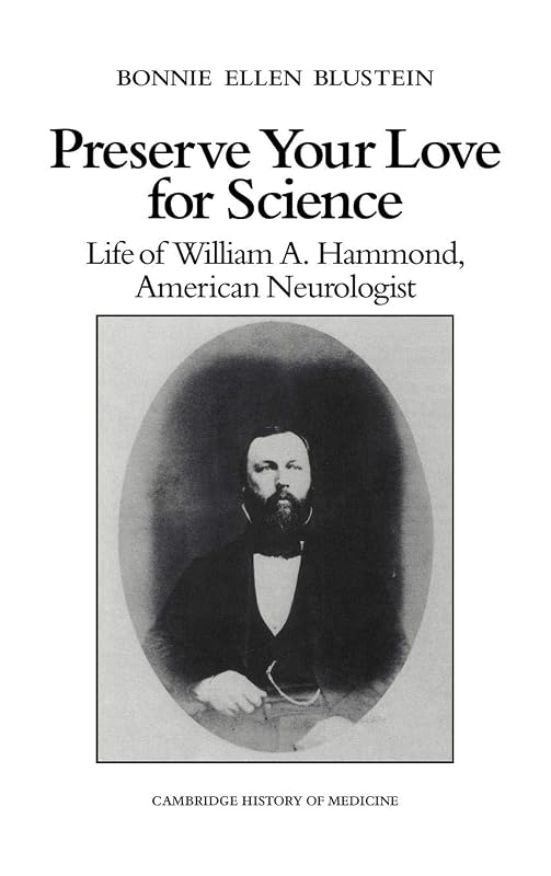 Preserve your Love for Science: Life of William A Hammond, American Neurologist (Cambridge Studies in the History of Medicine) by Bonnie Ellen Blustein