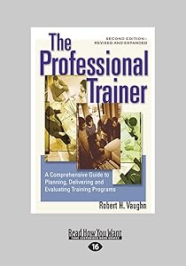 The Professional Trainer: A Comprehensive Guide to Planning, Delivering, and Evaluating Training Programs (Revised and Expanded)