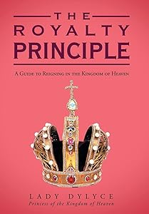The Royalty Principle: A Guide to Reigning in the Kingdom of Heaven by Lady Dylyce