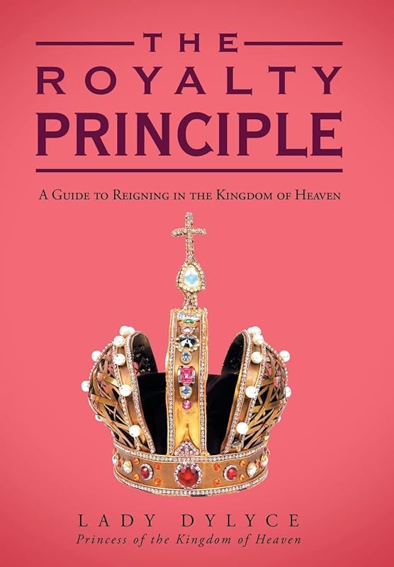 The Royalty Principle: A Guide to Reigning in the Kingdom of Heaven by Lady Dylyce