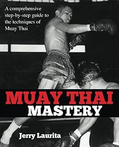 Muay Thai Mastery: A comprehensive step-by-step guide to the techniques of Muay Thai! by Jerry Laurita
