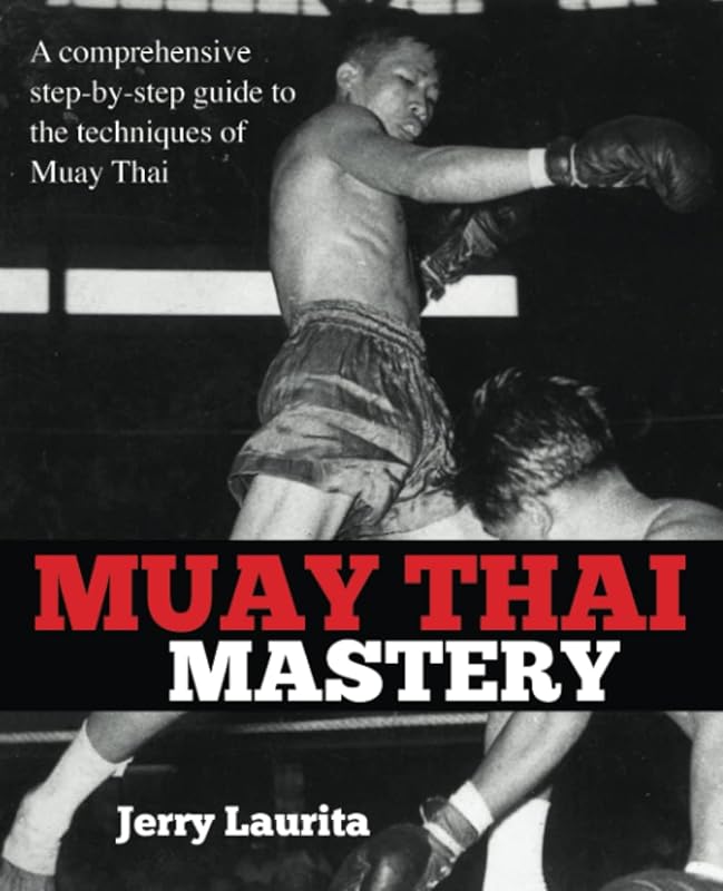 Muay Thai Mastery: A comprehensive step-by-step guide to the techniques of Muay Thai! by Jerry Laurita