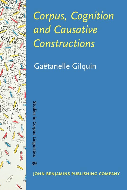 Corpus, Cognition and Causative Constructions (Studies in Corpus Linguistics) by Gaëtanelle Gilquin