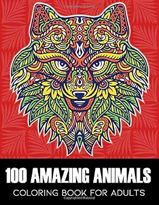 100 AMAZING ANIMALS: A Relaxing and Satisfying Coloring Book for Adults with Lions, Dogs, Cats, Elephants, Butterflies And So Much More