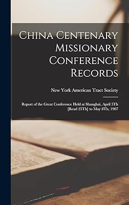 China Centenary Missionary Conference Records: Report of the Great Conference Held at Shanghai, April 5Th [Read 25Th] to May 8Th, 1907