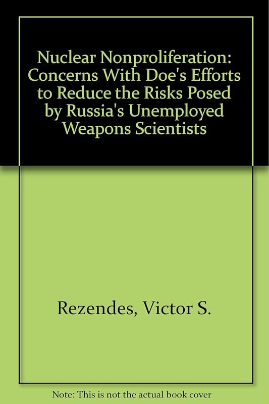 Nuclear Nonproliferation: Concerns With Doe's Efforts to Reduce the Risks Posed by Russia's Unemployed Weapons Scientists by Victor S. Rezendes