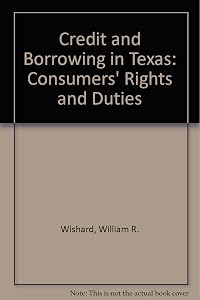 Credit and Borrowing in Texas: Consumers' Rights and Duties by William R. Wishard