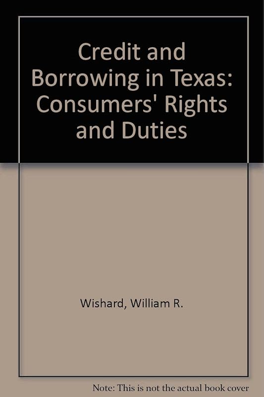 Credit and Borrowing in Texas: Consumers' Rights and Duties by William R. Wishard