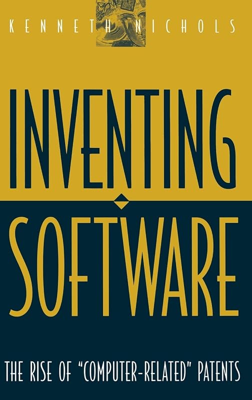 Inventing Software: The Rise of Computer-Related Patents by Kenneth Nichols