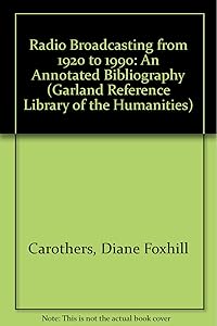 Radio Broadcasting from 1920 to 1990: An annotated bibliography (Garland Reference Library of the Humanities, 967)