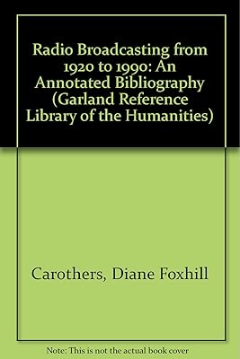 Radio Broadcasting from 1920 to 1990: An annotated bibliography (Garland Reference Library of the Humanities, 967)