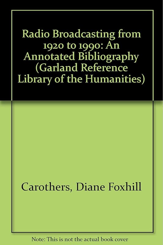 Radio Broadcasting from 1920 to 1990: An annotated bibliography (Garland Reference Library of the Humanities, 967) by Diane Foxhill Carothers