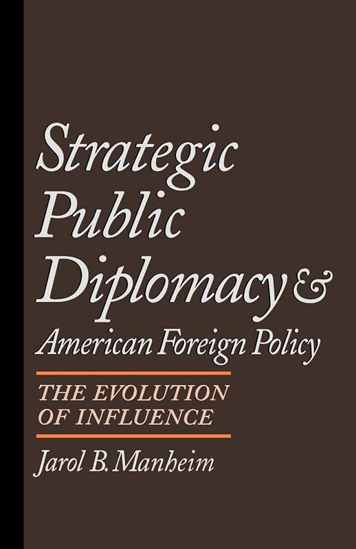 Strategic Public Diplomacy and American Foreign Policy: The Evolution of Influence by Jarol B. Manheim