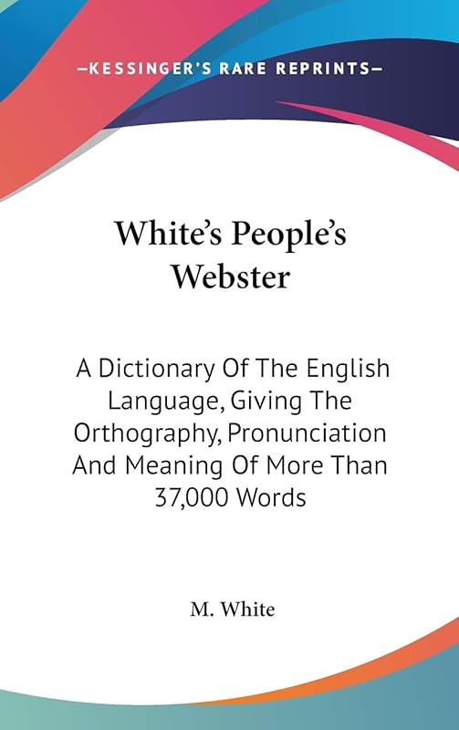 White's People's Webster: A Dictionary Of The English Language, Giving The Orthography, Pronunciation And Meaning Of More Than 37,000 Words by M White