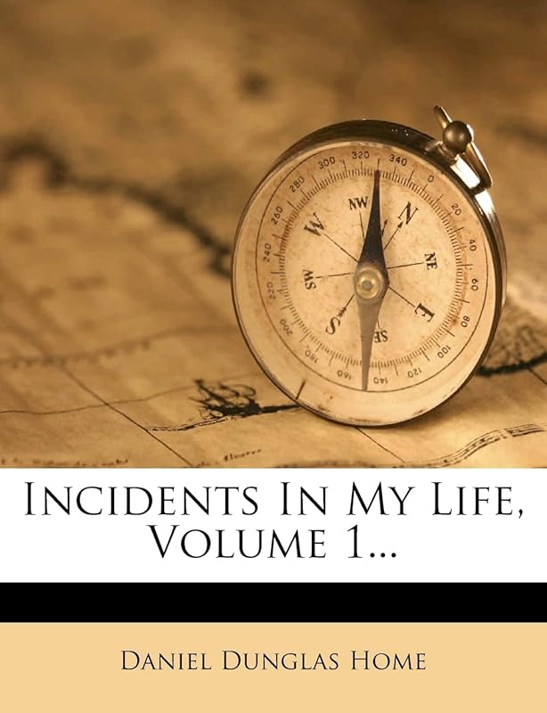Incidents in My Life, Volume 1... by Daniel Dunglas Home