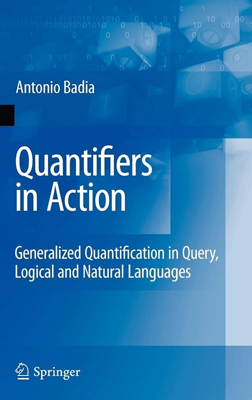 Quantifiers in Action: Generalized Quantification in Query, Logical and Natural Languages (Advances in Database Systems, Vol. 37) by Antonio Badia
