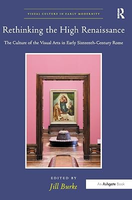 Rethinking the High Renaissance: The Culture of the Visual Arts in Early Sixteenth-Century Rome (Visual Culture in Early Modernity)
