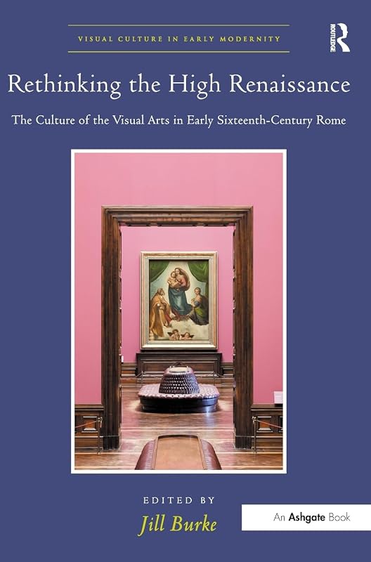 Rethinking the High Renaissance: The Culture of the Visual Arts in Early Sixteenth-Century Rome (Visual Culture in Early Modernity) by Jill Burke