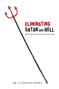 Eliminating Satan and Hell: Affirming a Compassionate Creator-God by V. Donald Emmel