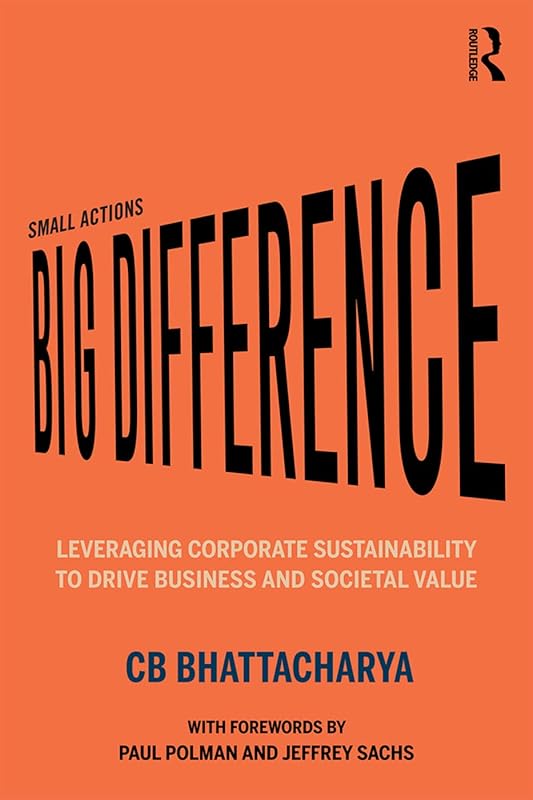 Small Actions, Big Difference: Leveraging Corporate Sustainability to Drive Business and Societal Value by CB Bhattacharya