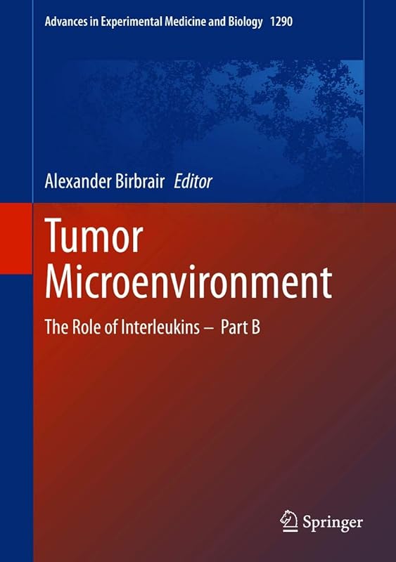 Tumor Microenvironment: The Role of Interleukins – Part B (Advances in Experimental Medicine and Biology Book 1290) by Alexander Birbrair