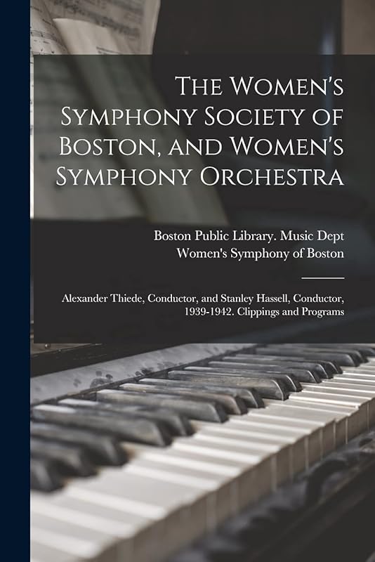 The Women's Symphony Society of Boston, and Women's Symphony Orchestra: Alexander Thiede, Conductor, and Stanley Hassell, Conductor, 1939-1942. Clippings and Programs by Boston Public Library Music Dept