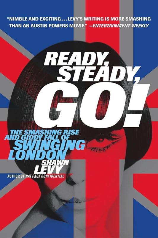 Ready, Steady, Go!: The Smashing Rise and Giddy Fall of Swinging London by Shawn Levy