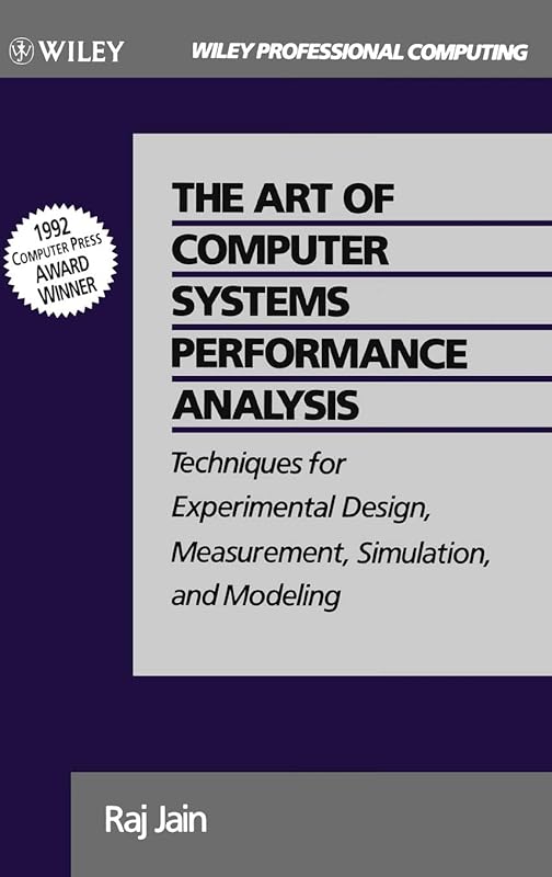 The Art of Computer Systems Performance Analysis: Techniques for Experimental Design, Measurement, Simulation, and Modeling by Raj Jain