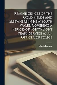 Reminiscences of the Gold Fields and Elsewhere in New South Wales, Covering a Period of Forty-eight Years' Service as an Officer of Police
