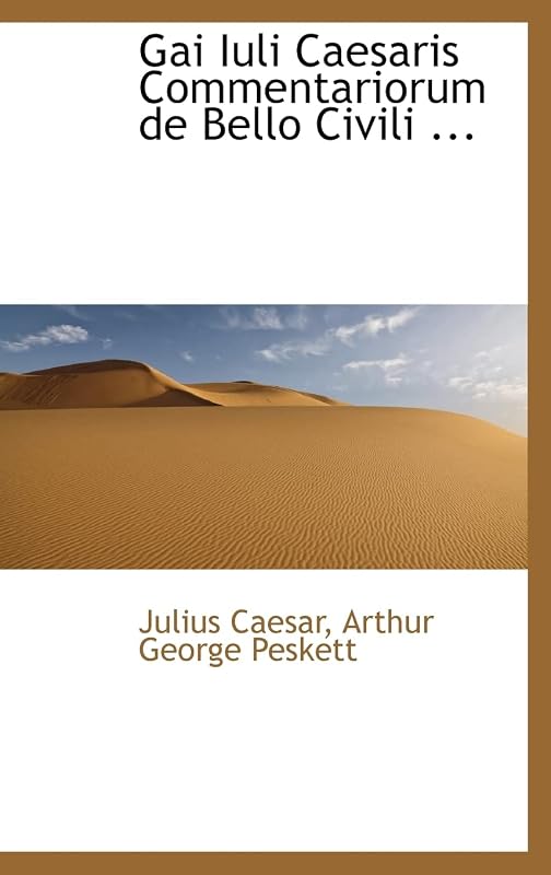 Gai Iuli Caesaris Commentariorum de Bello Civili ... by Arthur George Peskett Julius Caesar