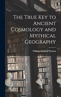 The True Key to Ancient Cosmology and Mythical Geography