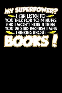 My Superpower? I Can Listen To You Talk For 10 Minutes And I Won't Hear A Thing You've Said Because I Was Thinking About Books by J M Skinner