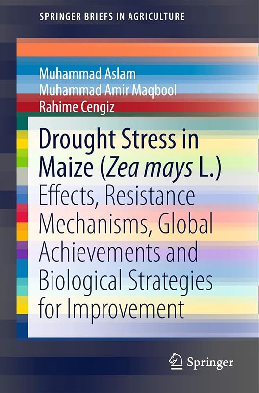 Drought Stress in Maize (Zea mays L.): Effects, Resistance Mechanisms, Global Achievements and Biological Strategies for Improvement (SpringerBriefs in Agriculture) by Muhammad Aslam
