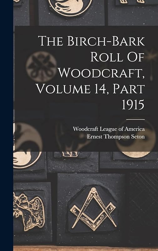 The Birch-bark Roll Of Woodcraft, Volume 14, Part 1915 by Ernest Thompson Seton