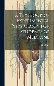 A Textbook of Experimental Physiology for Students of Medicine by N H (Nathaniel Henry) 1871 Alcock