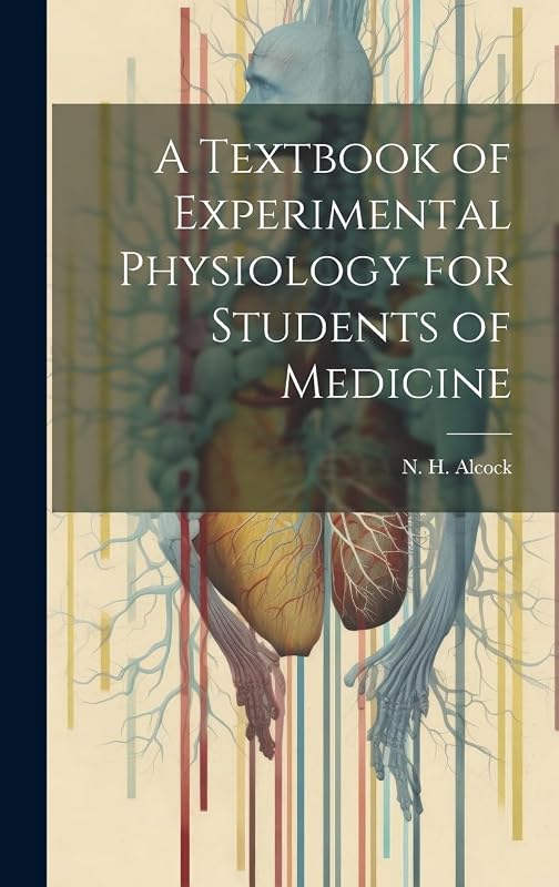 A Textbook of Experimental Physiology for Students of Medicine by N H (Nathaniel Henry) 1871 Alcock