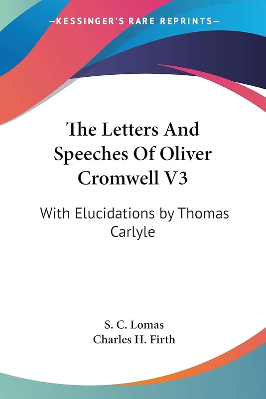 The Letters And Speeches Of Oliver Cromwell V3: With Elucidations by Thomas Carlyle by S C Lomas